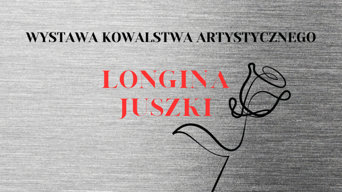 WYSTAWA KOWALSTWA ARTYSTYCZNEGO LONGINA JUSZKI
